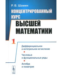 Концентрированный курс высшей математики. В 2-х книгах. Книга 1. Дифференциальное и интегральное исчисление. Числовые и функциональные ряды. Алгебра и геометрия