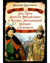 Как Царь Алексей Михайлович и Богдан Хмельницкий Украину освободили