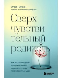 Сверхчувствительный родитель. Как воспитать детей и сохранить себя в переполненном переживаниями мире