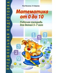 Математика от 0 до 10. Рабочая тетрадь для детей 5—7 лет / Маханева М.Д., Ширяева Г.И.