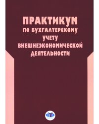 Практикум по бухгалтерскому учету внешнеэкономической деятельности. 2-е изд., перераб.и доп