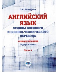 Английский язык. Основы военного и военно-технического перевода. Учебное пособие. В 2 ч. Ч. 1