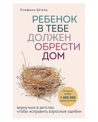 Ребенок в тебе должен обрести дом. Вернуться в детство, чтобы исправить взрослые ошибки