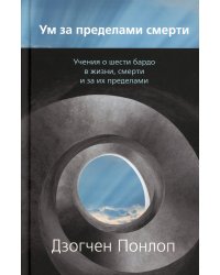 Ум за пределами смерти. Учения о шести бардо в жизни, смерти и за их пределами