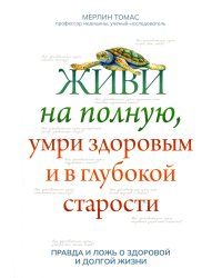 Живи на полную, умри здоровым и в глубокой старости