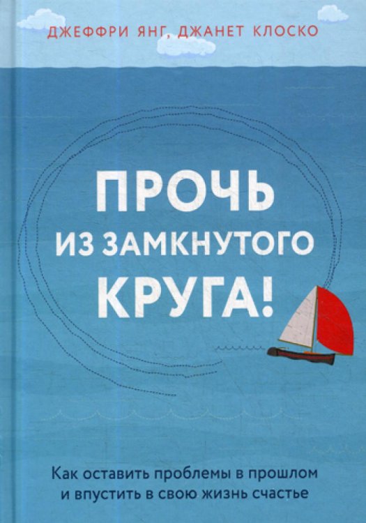 Прочь из замкнутого круга! Как оставить проблемы в прошлом и впустить в свою жизнь счастье