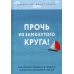 Прочь из замкнутого круга! Как оставить проблемы в прошлом и впустить в свою жизнь счастье