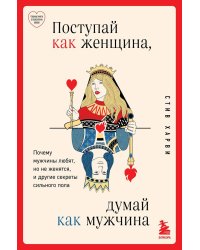 Поступай как женщина, думай как мужчина. Почему мужчины любят, но не женятся, и другие секреты сильного пола