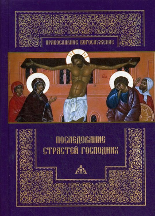 Последование Страстей Господних. Богослужения Великого четверга, Великой пятницы и Великой субботы