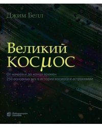 Великий космос. От начала и до конца времен. 250 основных вех в истории космоса и астрономии. 2-е изд