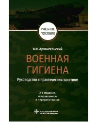 Военная гигиена. Руководство к практическим занятиям: Учебное пособие. 2-е изд., испр. и перераб