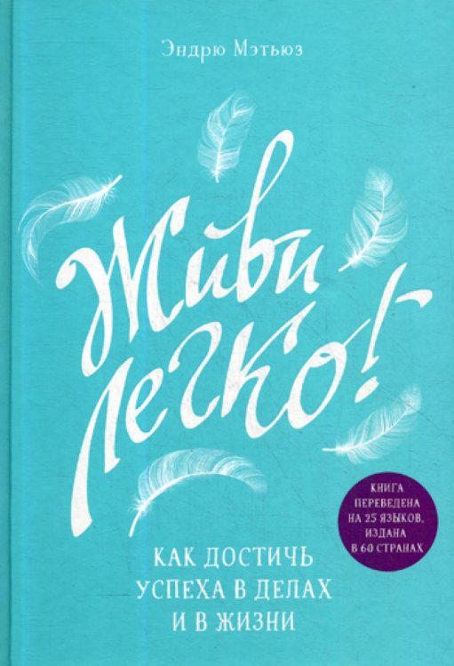 Живи легко! Как достичь успеха в делах и в жизни