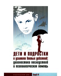 Дети и подростки в условиях боевых действий. Диагностика последствий и психологическая помощь: коллективная монография