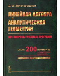 Линейная алгебра и аналитическая геометрия. Все вопросы учебных программ. Около 200 примеров с подробными решениями. Наглядное и доступное изложение