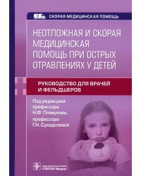 Неотложная и скорая медицинская помощь при острых отравлениях у детей. Руководство для врачей