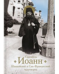 Святитель Иоанн Шанхайский и Сан-Францисский чудотворец. Жизнь и чудеса