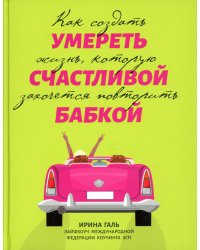 Умереть счастливой бабкой. Как создать жизнь, которую захочется повторить