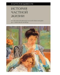 История частной жизни. Т. 4. От Великой французской революции до I Мировой войны. 4-е изд