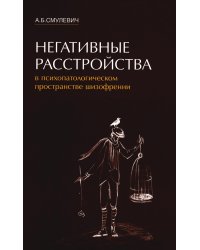 Негативные расстройства в психопатологическом пространстве шизофрении. 2-е изд