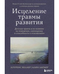 Исцеление травмы развития. Детская травма и ее влияние на поведение, самооценку и способность к отношениям