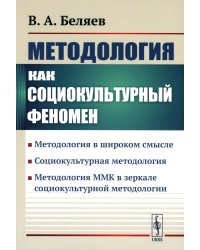 Методология как социокультурный феномен: Методология в широком смысле. Социокультурная методология. Метод-я ММК в зеркале социокультурной методологии