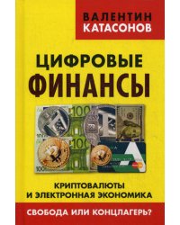 Цифровые финансы. Криптовалюты и электронная экономика. Свобода или концлагерь?