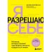 Я разрешаю себе. 9 блоков, которые мешают чувствовать легкость и радость от жизни