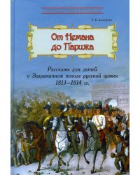 От Немана до Парижа: Рассказы о Заграничном походе Русской армии в 1813–1814 гг