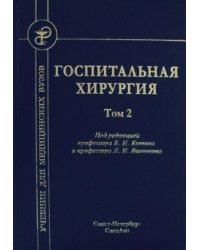 Госпитальная хирургия. Том 2. Учебник для медицинских вузов