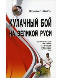 Кулачный бой на Великой Руси. Практическое пособие по технике кулачного боя. 2-е изд