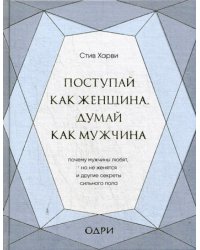 Поступай как женщина, думай как мужчина. Почему мужчины любят, но не женятся, и другие секреты сильного пола (подарочная)