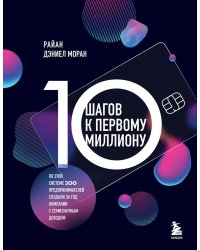 10 шагов к первому миллиону. По этой системе 300 предпринимателей создали за год компании с семизначным доходом