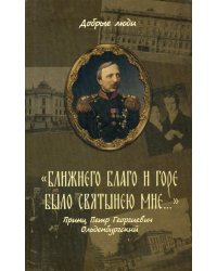 &quot;Ближнего благо и горе было святынею мне...&quot; Принц Петр Георгиевич Ольденбургский