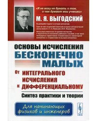 Основы исчисления бесконечно малых. От интегрального исчисления к дифференциальному. Синтез практики и теории. Для начинающих физиков и инженеров. Учебное пособие. Гриф Государственного Комитета СССР по народному образованию