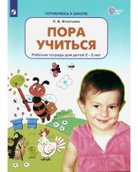 Пора учиться: рабочая тетрадь для детей 2-3 лет. 2-е изд., стер