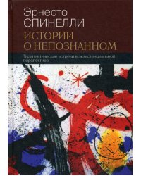 Истории о непознанном. Терапевтические встречи в экзистенциальной перспективе