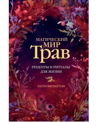 Магический мир трав. Рецепты и ритуалы для жизни