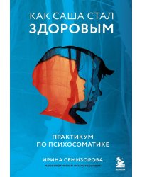 Как Саша стал здоровым. Практикум по психосоматике