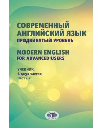 Современный английский язык. Продвинутый уровень = Modern English for advanced users: Учебник. В 2 ч. Ч. 2. 2-е изд., перераб. и доп