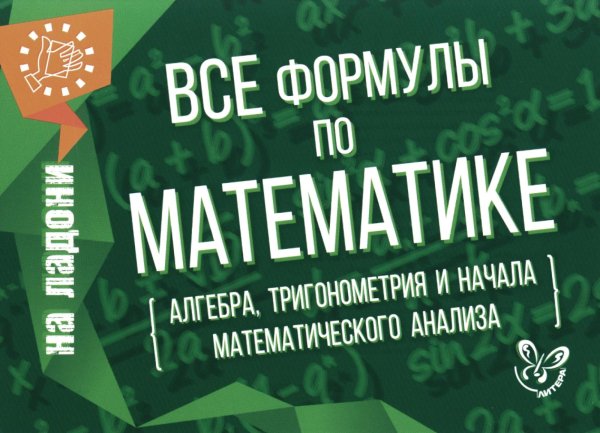 Все формулы по математике (алгебра, тригонометрия и начала математического анализа)