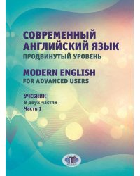 Современный английский язык. Продвинутый уровень = Modern English for advanced users: Учебник. В 2 ч. Ч. 1. 2-е изд., перераб. и доп