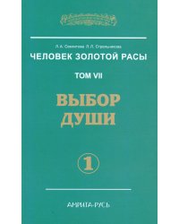 Человек Золотой Расы. Том 7. Выбор души. Часть 1