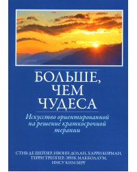 Больше, чем чудеса. Искусство ориентированной на решение краткосрочной терапии