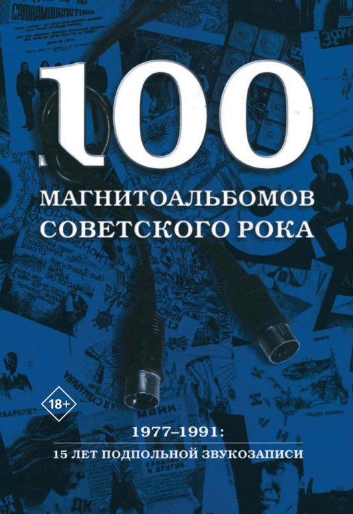 100 магнитоальбомов советского рока. Избранные страницы истории отечественного рока. 1977-1991: 15 лет подпольной звукозаписи