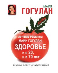 Лучшие рецепты Майи Гогулан. Здоровье и в 20, и в 70 лет!