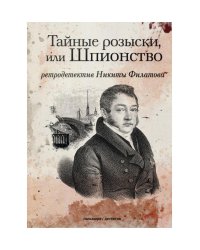 Тайные розыски, или Шпионство: Правдивое жизнеописание офицера Фаддея Венедиктовича Булгарина: роман. Филатов Н.А.