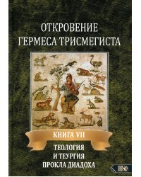 Откровение Гермеса Трисмегиста. Книга 7. Теология и теургия Прокла Диадоха. Гимн великой Триаде