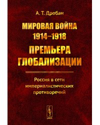 Мировая война 1914-1918: Премьера глобализации: Россия в сети империалистических противоречий