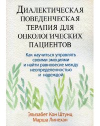 Диалектическая поведенческая терапия для онкологических пациентов. Как научиться управлять своими эмоциями и найти равновесие между неопределенностью и надеждой