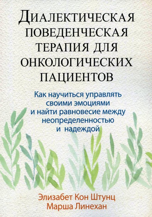 Диалектическая поведенческая терапия для онкологических пациентов. Как научиться управлять своими эмоциями и найти равновесие между неопределенностью и надеждой